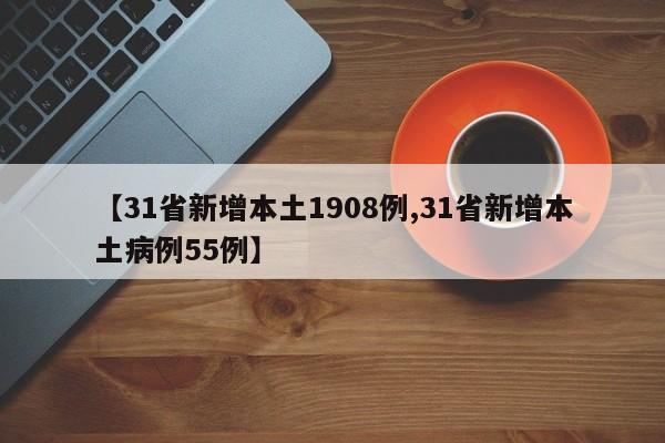 【31省新增本土1908例,31省新增本土病例55例】