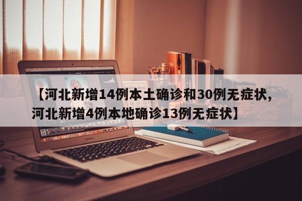 【河北新增14例本土确诊和30例无症状,河北新增4例本地确诊13例无症状】