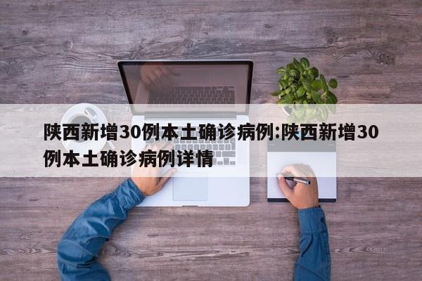 陕西新增30例本土确诊病例:陕西新增30例本土确诊病例详情