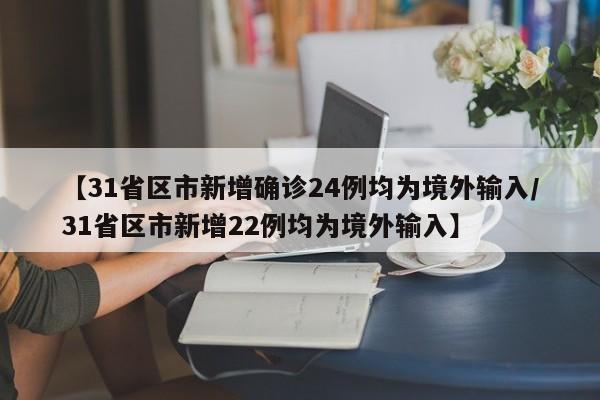 【31省区市新增确诊24例均为境外输入/31省区市新增22例均为境外输入】