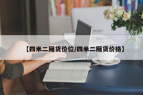 【四米二厢货价位/四米二厢货价格】