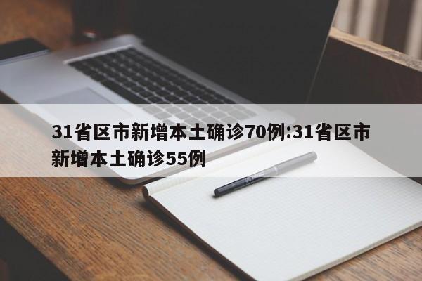 31省区市新增本土确诊70例:31省区市新增本土确诊55例