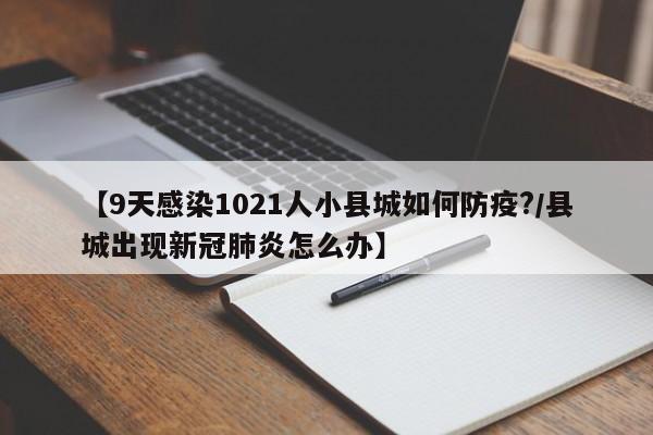 【9天感染1021人小县城如何防疫?/县城出现新冠肺炎怎么办】