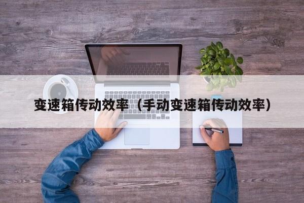 变速箱传动效率（手动变速箱传动效率）
