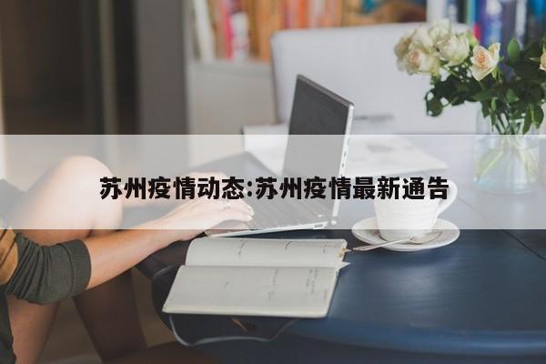 苏州疫情动态:苏州疫情最新通告