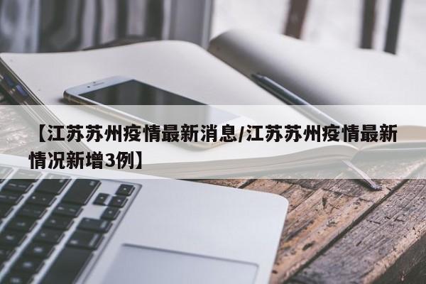 【江苏苏州疫情最新消息/江苏苏州疫情最新情况新增3例】