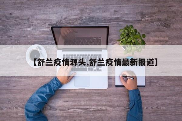 【舒兰疫情源头,舒兰疫情最新报道】
