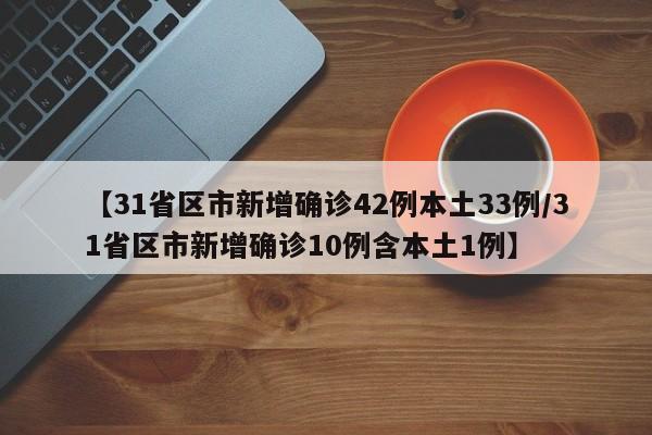 【31省区市新增确诊42例本土33例/31省区市新增确诊10例含本土1例】