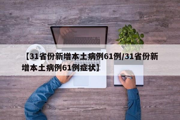 【31省份新增本土病例61例/31省份新增本土病例61例症状】