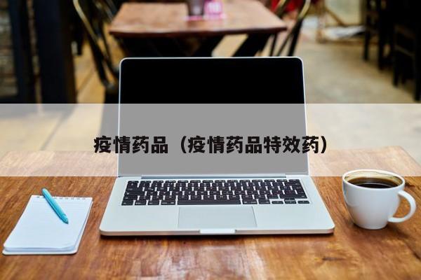 疫情药品（疫情药品特效药）