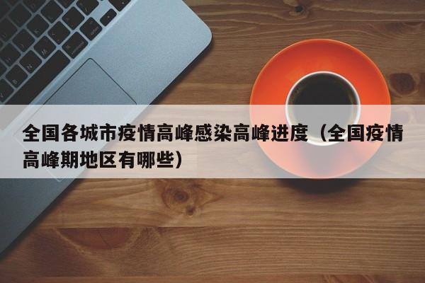 全国各城市疫情高峰感染高峰进度（全国疫情高峰期地区有哪些）