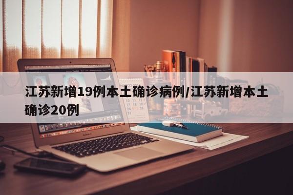 江苏新增19例本土确诊病例/江苏新增本土确诊20例