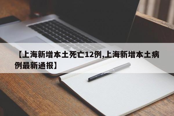 【上海新增本土死亡12例,上海新增本土病例最新通报】