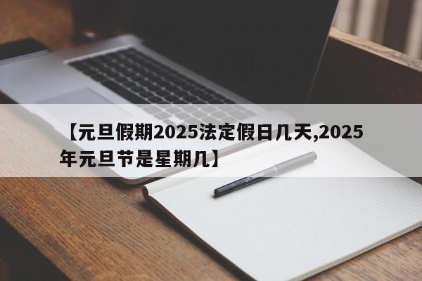 【元旦假期2025法定假日几天,2025年元旦节是星期几】