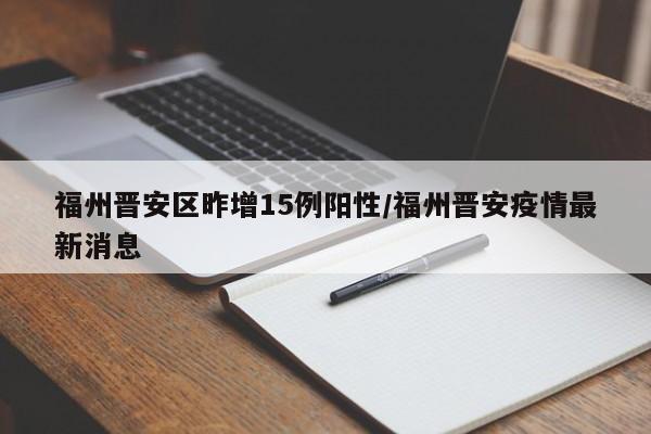 福州晋安区昨增15例阳性/福州晋安疫情最新消息