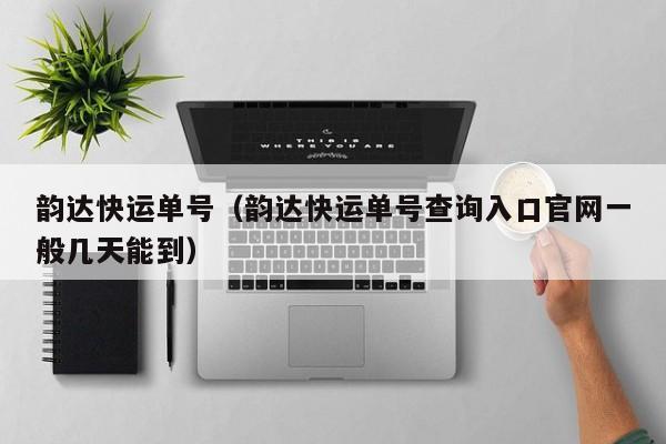韵达快运单号（韵达快运单号查询入口官网一般几天能到）