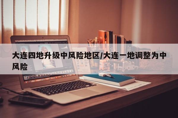 大连四地升级中风险地区/大连一地调整为中风险