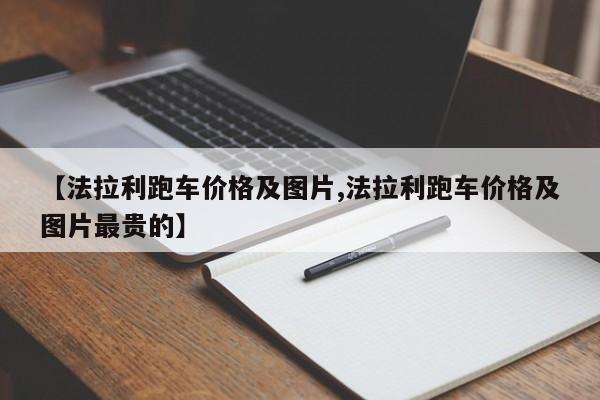 【法拉利跑车价格及图片,法拉利跑车价格及图片最贵的】