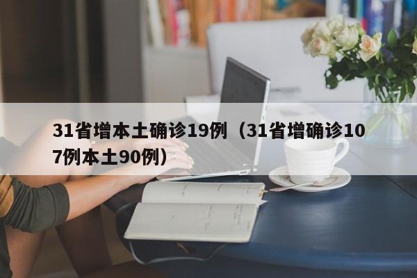 31省增本土确诊19例（31省增确诊107例本土90例）