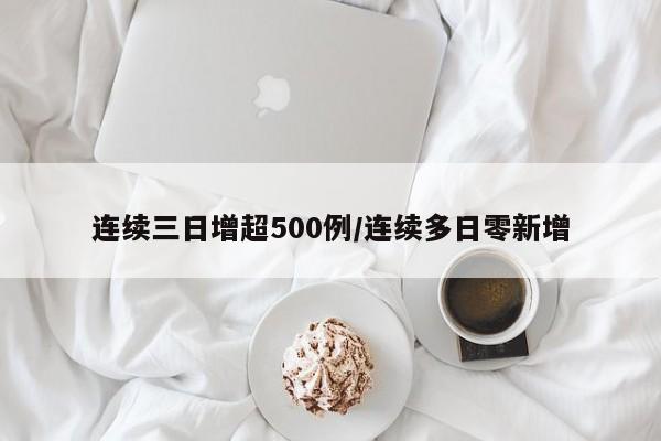 连续三日增超500例/连续多日零新增