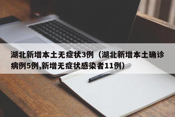 湖北新增本土无症状3例（湖北新增本土确诊病例5例,新增无症状感染者11例）
