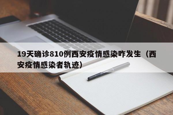 19天确诊810例西安疫情感染咋发生（西安疫情感染者轨迹）