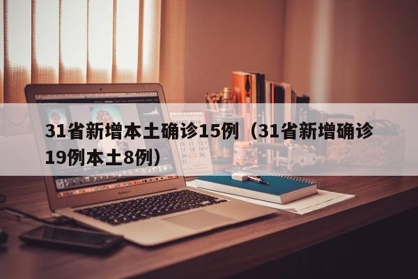 31省新增本土确诊15例(31省新增确诊19例本土8例)