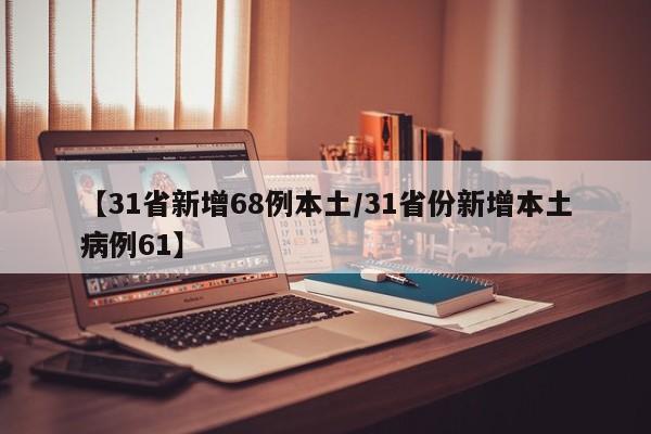 【31省新增68例本土/31省份新增本土病例61】