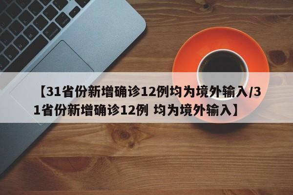 【31省份新增确诊12例均为境外输入/31省份新增确诊12例 均为境外输入】