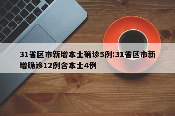 31省区市新增本土确诊5例:31省区市新增确诊12例含本土4例