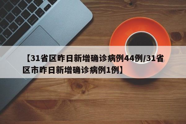 【31省区昨日新增确诊病例44例/31省区市昨日新增确诊病例1例】