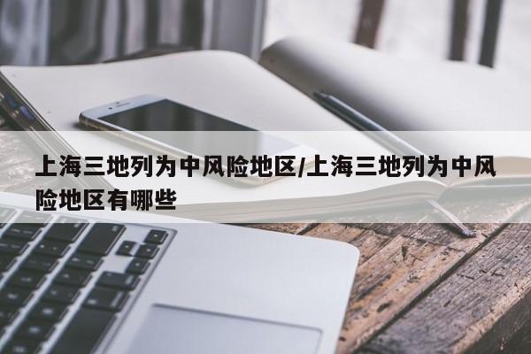 上海三地列为中风险地区/上海三地列为中风险地区有哪些