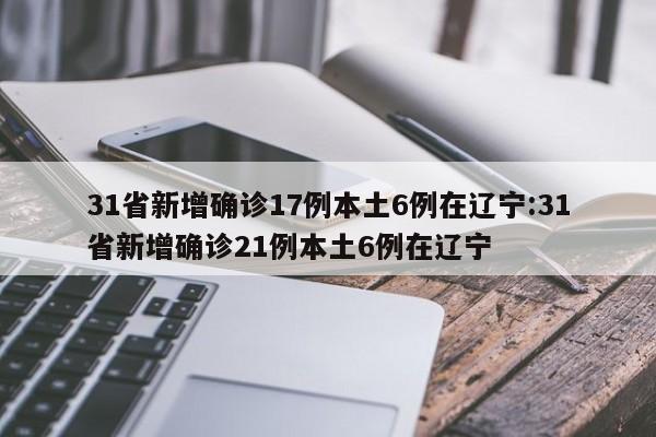 31省新增确诊17例本土6例在辽宁:31省新增确诊21例本土6例在辽宁