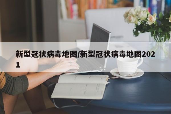 新型冠状病毒地图/新型冠状病毒地图2021