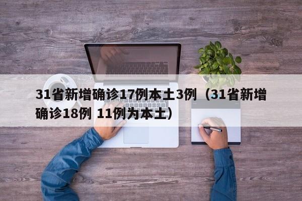 31省新增确诊17例本土3例（31省新增确诊18例 11例为本土）