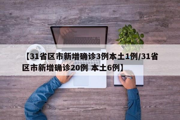 【31省区市新增确诊3例本土1例/31省区市新增确诊20例 本土6例】