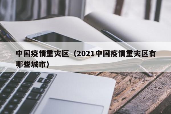 中国疫情重灾区(2021中国疫情重灾区有哪些城市)