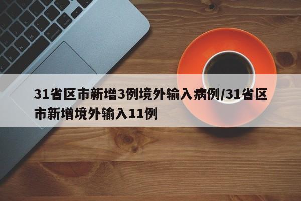 31省区市新增3例境外输入病例/31省区市新增境外输入11例