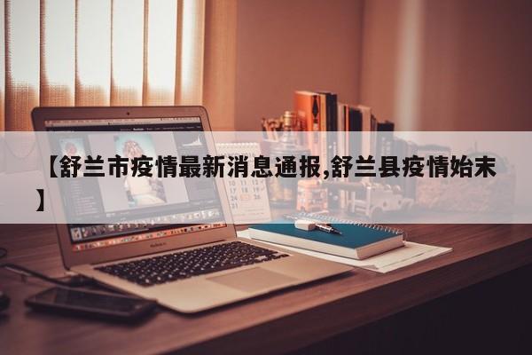【舒兰市疫情最新消息通报,舒兰县疫情始末】