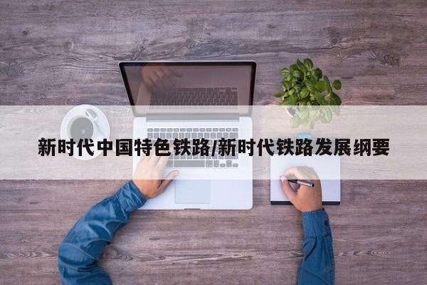 新时代中国特色铁路/新时代铁路发展纲要