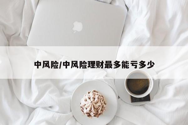 中风险/中风险理财最多能亏多少