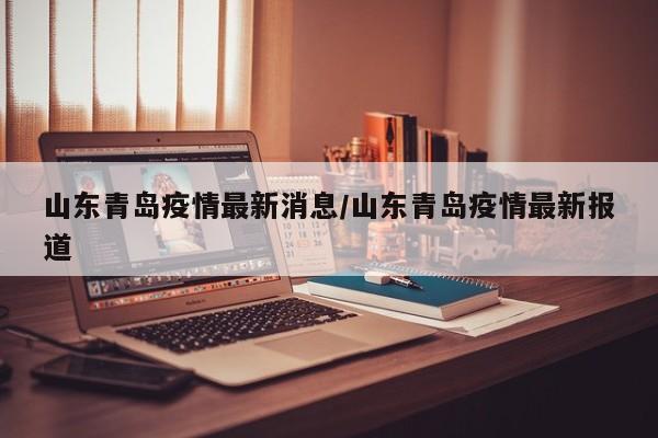 山东青岛疫情最新消息/山东青岛疫情最新报道