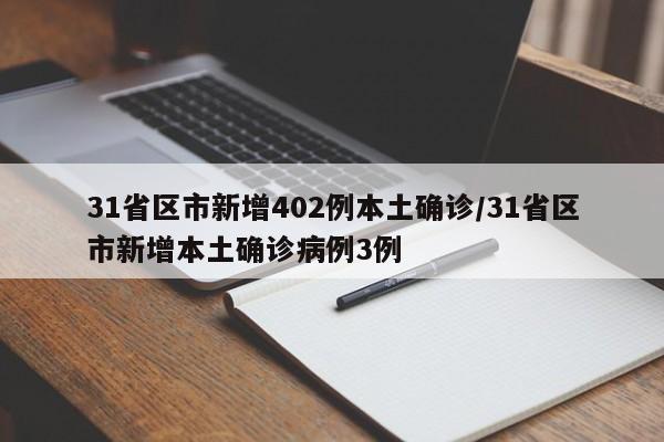 31省区市新增402例本土确诊/31省区市新增本土确诊病例3例