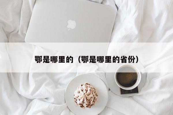 鄂是哪里的(鄂是哪里的省份)
