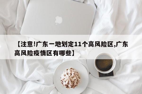 【注意!广东一地划定11个高风险区,广东高风险疫情区有哪些】