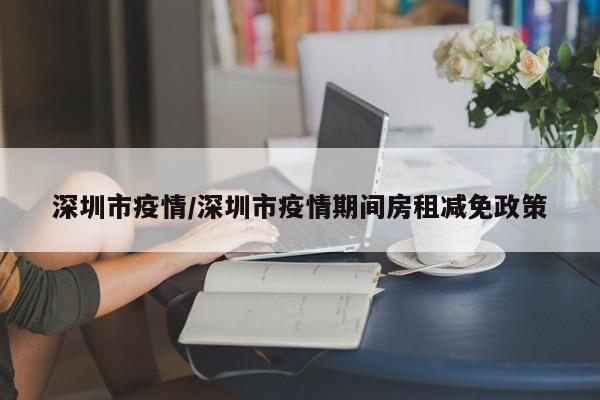 深圳市疫情/深圳市疫情期间房租减免政策