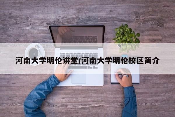 河南大学明伦讲堂/河南大学明伦校区简介