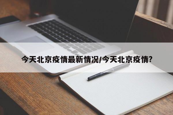 今天北京疫情最新情况/今天北京疫情?