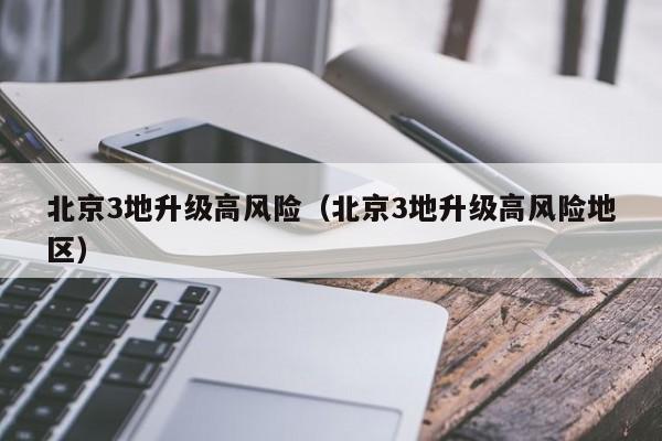 北京3地升级高风险（北京3地升级高风险地区）
