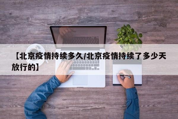 【北京疫情持续多久/北京疫情持续了多少天放行的】